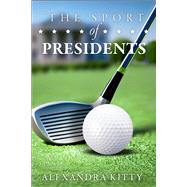The Sport of Presidents The History of US Presidents and Golf by Kitty, Alexandra, 9781592114252