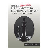 Simple Unwritten Rules and Tips to Drastically Enhance Your Chess Game by Moore, Dushan, 9781984564252