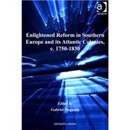 Enlightened Reform in Southern Europe and Its Atlantic Colonies, C. 1750-1830 by Paquette,Gabriel, 9780754664253