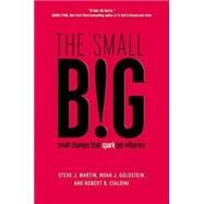 The small BIG small changes that spark big influence by Martin, Steve J.; Goldstein, Noah; Cialdini, Robert, 9781455584253