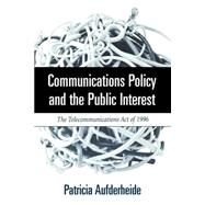 Communications Policy and the Public Interest The Telecommunications Act of 1996 by Aufderheide, Patricia A., 9781572304253