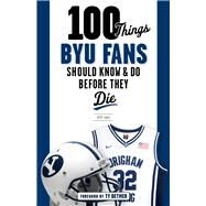 100 Things Byu Fans Should Know & Do Before They Die by Call, Jeff; Detmer, Ty, 9781629374253