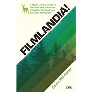 Filmlandia! A Movie Lover's Guide to the Films and Television of Seattle, Portland, and the Great Northwest by Schmader, David, 9781632174253