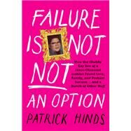 Failure Is Not NOT an Option How the Chubby Gay Son of a Jesus-Obsessed Lesbian Found Love, Family, and Podcast  Success . . . and a Bunch of Other Stuff by Hinds, Patrick, 9781637744253
