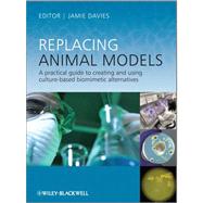 Replacing Animal Models A Practical Guide to Creating and Using Culture-based Biomimetic Alternatives by Davies, Jamie, 9780470974254