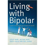 Living with Bipolar A Guide to Understanding and Managing the Disorder by Berk, Lesley; Berk, Michael; Castle, David; Lauder, Sue, 9781741754254