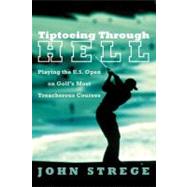 Tiptoeing Through Hell: Playing the U.S. Open on Golf's Most Treacherous Courses by Strege, John, 9780060934255