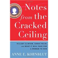 Notes from the Cracked Ceiling : Hillary Clinton, Sarah Palin, and What It Will Take for a Woman to Win by Kornblut, Anne E., 9780307464255