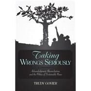 Taking Wrongs Seriously Acknowledgment, Reconciliation, And the Politics of Sustainable Peace by Govier, Trudy, 9781591024255