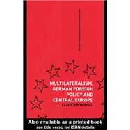 Multilateralism, German Foreign Policy and Central Europe by Hofhansel,Claus, 9781138994256
