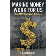 Making Money Work for Us How MMT Can Save America by Wray, L. Randall, 9781509554256