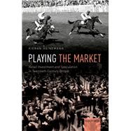 Playing the Market Retail Investment and Speculation in Twentieth-Century Britain by Heinemann, Kieran, 9780198864257