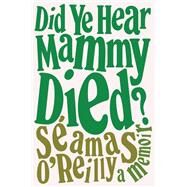 Did Ye Hear Mammy Died? A Memoir by O'Reilly, Samas, 9780316424257