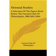 Oriental Studies : A Selection of the Papers Read Before the Oriental Club of Philadelphia, 1888-1894 (1894) by Oriental Club of Philadelphia, 9781437104257
