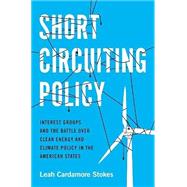Short Circuiting Policy Interest Groups and the Battle Over Clean Energy and Climate Policy in the American States by Stokes, Leah Cardamore, 9780190074258