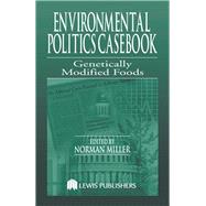 Environmental Politics Casebook: Genetically Modified Foods by Miller,Norman, 9781138424258