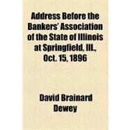 Address Before the Bankers' Association of the State of Illinois at Springfield, Ill., Oct. 15, 1896 by Dewey, David Brainard, 9781154574258