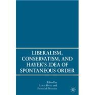 Liberalism, Conservatism, and Hayek's Idea of Spontaneous Order by McNamara, Peter; Hunt, Louis, 9781403984258