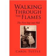 Walking Through the Flames : The First Step into Hell by TUTTLE CAROL, 9781425764258