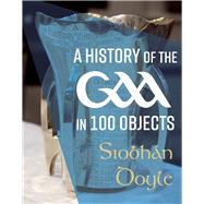 A History of the GAA in 100 Objects by Doyle, Siobhn, 9781785374258