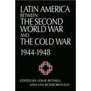 Latin America between the Second World War and the Cold War: Crisis and Containment, 1944–1948 by Edited by Leslie Bethell , Ian Roxborough, 9780521574259