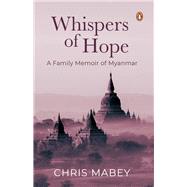 Whispers of Hope A Family Memoir of Myanmar by Mabey, Chris, 9789814954259