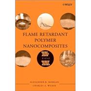 Flame Retardant Polymer Nanocomposites by Morgan, Alexander B.; Wilkie, Charles A., 9780471734260