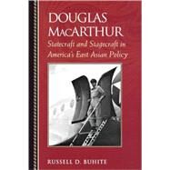 Douglas MacArthur Statecraft and Stagecraft in America's East Asian Policy by Buhite, Russell D., 9780742544260