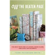 Off the Beaten Page The Best Trips for Lit Lovers, Book Clubs, and Girls on Getaways by Peterson Smith, Terri, 9781613744260