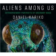 Aliens Among Us Extraordinary Portraits of Ordinary Bugs by Kariko, Daniel, 9781631494260