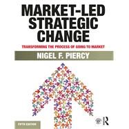 Market-Led Strategic Change: Transforming the process of going to market by Piercy (dec'd); Nigel F., 9780415834261