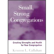 Small, Strong Congregations Creating Strengths and Health for Your Congregation by Callahan, Kennon L., 9781118594261