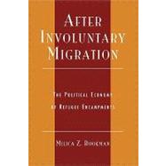 After Involuntary Migration The Political Economy of Refugee Encampments by Bookman, Milica Z., 9780739104262