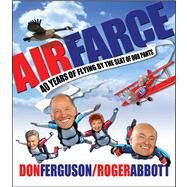 Air Farce : 40 Years of Flying by the Seat of Our Pants by Abbott, Roger; Ferguson, Don, 9781118034262