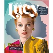 A.K.A. Lucy The Dynamic and Determined Life of Lucille Ball by Royal, Sarah; Poehler, Amy, 9780762484263