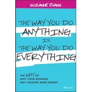 The Way You Do Anything is the Way You Do Everything The Why of Why Your Business Isn't Making More Money by Evans, Suzanne, 9781118714263