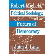 Robert Michels, Political Sociology and the Future of Democracy by Linz,Juan, 9781138514263
