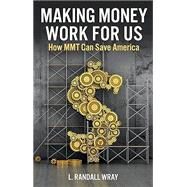 Making Money Work for Us How MMT Can Save America by Wray, L. Randall, 9781509554263