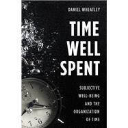 Time Well Spent Subjective Well-Being and the Organization of Time by Wheatley, Daniel, 9781783484263