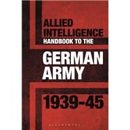 Allied Intelligence Handbook to the German Army, 1939-45 by Bull, Stephen, 9781844864263