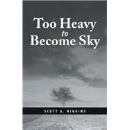 Too Heavy to Become Sky by Higgins, Scott A., 9781984524263