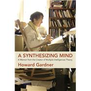 A Synthesizing Mind A Memoir from the Creator of Multiple Intelligences Theory by Gardner, Howard, 9780262044264