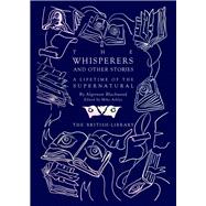 The Whisperers and Other Stories A Lifetime of the Supernatural by Blackwood, Algernon; Ashley, Mike, 9780712354264