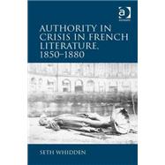 Authority in Crisis in French Literature, 18501880 by Whidden,Seth, 9781472444264