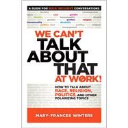 We Can't Talk about That at Work! How to Talk about Race, Religion, Politics, and Other Polarizing Topics by Winters, Mary-Frances, 9781523094264