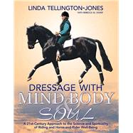 Dressage with Mind, Body & Soul A 21st-Century Approach to the Science and Spirituality of Riding and Horse-And-Rider Well-Being by Tellington-Jones, Linda; Didier, Rebecca M.; Klimke, Ingrid, 9781570764264