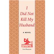 I Did Not Kill My Husband by Zhenyun, Liu; Goldblatt, Howard; Lin, Sylvia Li-Chun, 9781628724264