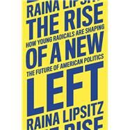 The Rise of a New Left How Young Radicals Are Shaping the Future of American Politics by Lipsitz, Raina, 9781839764264