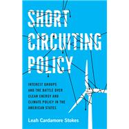Short Circuiting Policy Interest Groups and the Battle Over Clean Energy and Climate Policy in the American States by Stokes, Leah Cardamore, 9780190074265