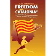 Freedom for Catalonia?: Catalan Nationalism, Spanish Identity and the Barcelona Olympic Games by John Hargreaves, 9780521584265